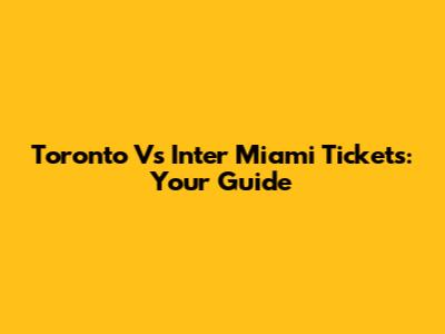 Toronto Vs Inter Miami Tickets: Your Guide