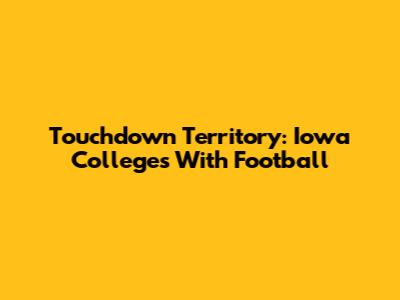 Touchdown Territory: Iowa Colleges With Football