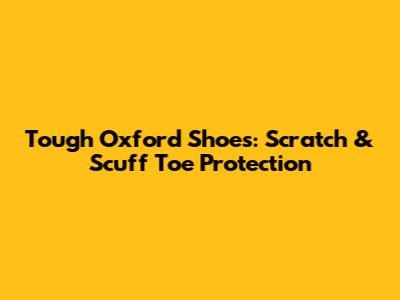 Tough Oxford Shoes: Scratch & Scuff Toe Protection