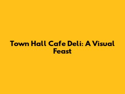 Town Hall Cafe Deli: A Visual Feast