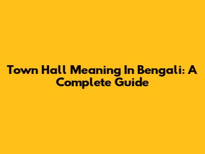Town Hall Meaning In Bengali: A Complete Guide