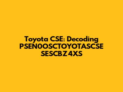Toyota CSE: Decoding PSEN0OSCTOYOTASCSE SESCBZ4XS