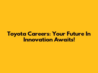 Toyota Careers: Your Future In Innovation Awaits!