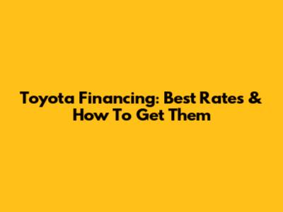 Toyota Financing: Best Rates & How To Get Them