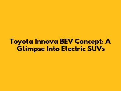 Toyota Innova BEV Concept: A Glimpse Into Electric SUVs