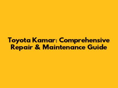 Toyota Kamar: Comprehensive Repair & Maintenance Guide