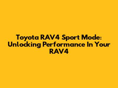 Toyota RAV4 Sport Mode: Unlocking Performance In Your RAV4