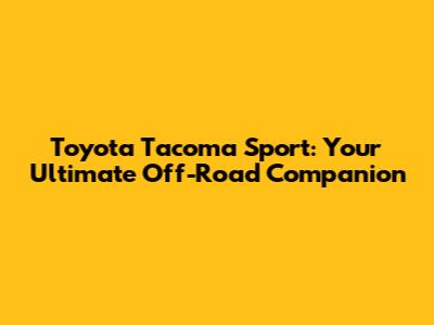 Toyota Tacoma Sport: Your Ultimate Off-Road Companion