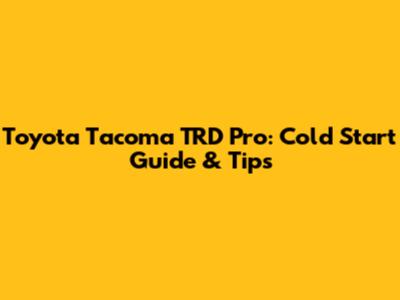 Toyota Tacoma TRD Pro: Cold Start Guide & Tips