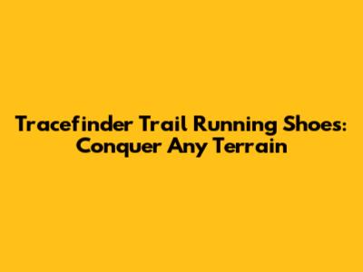 Tracefinder Trail Running Shoes: Conquer Any Terrain