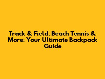 Track & Field, Beach Tennis & More: Your Ultimate Backpack Guide