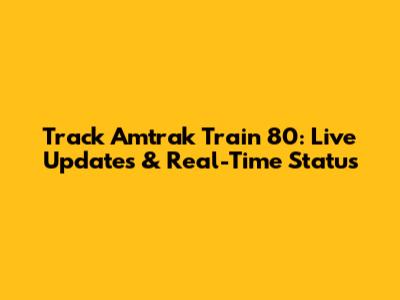 Track Amtrak Train 80: Live Updates & Real-Time Status