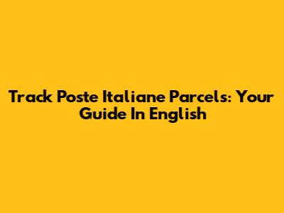 Track Poste Italiane Parcels: Your Guide In English