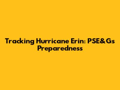 Tracking Hurricane Erin: PSE&G's Preparedness