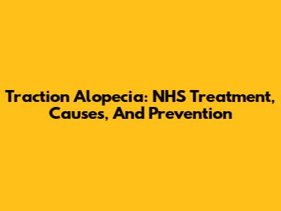 Traction Alopecia: NHS Treatment, Causes, And Prevention