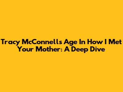 Tracy McConnell's Age In How I Met Your Mother: A Deep Dive