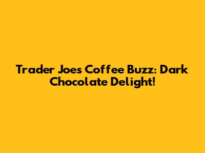 Trader Joe's Coffee Buzz: Dark Chocolate Delight!