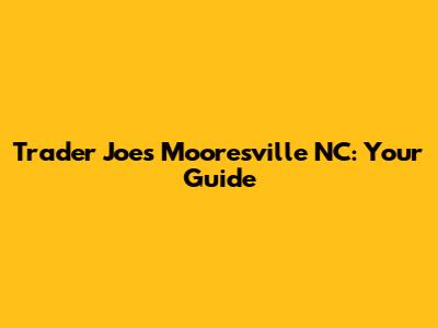 Trader Joe's Mooresville NC: Your Guide