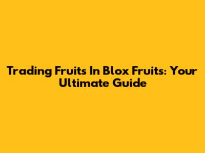 Trading Fruits In Blox Fruits: Your Ultimate Guide