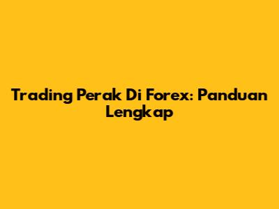 Trading Perak Di Forex: Panduan Lengkap