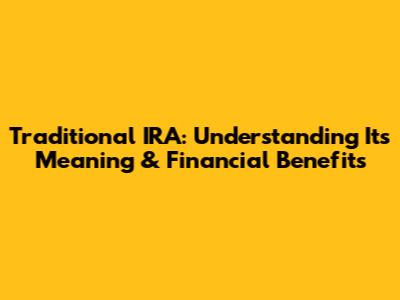 Traditional IRA: Understanding Its Meaning & Financial Benefits