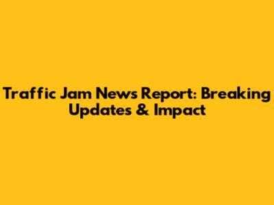 Traffic Jam News Report: Breaking Updates & Impact