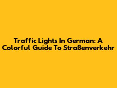 Traffic Lights In German: A Colorful Guide To Straßenverkehr
