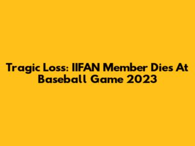 Tragic Loss: IIFAN Member Dies At Baseball Game 2023