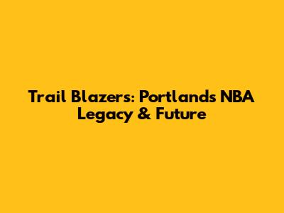 Trail Blazers: Portland's NBA Legacy & Future
