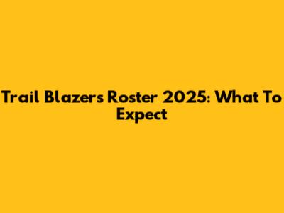 Trail Blazers Roster 2025: What To Expect