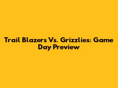 Trail Blazers Vs. Grizzlies: Game Day Preview