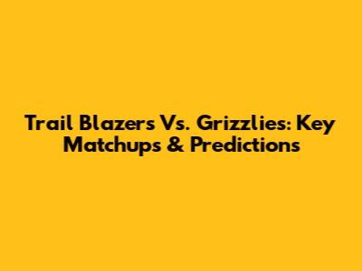 Trail Blazers Vs. Grizzlies: Key Matchups & Predictions