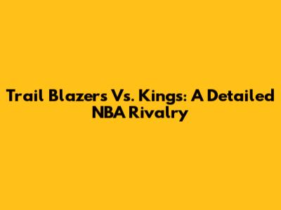 Trail Blazers Vs. Kings: A Detailed NBA Rivalry