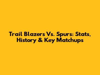 Trail Blazers Vs. Spurs: Stats, History & Key Matchups