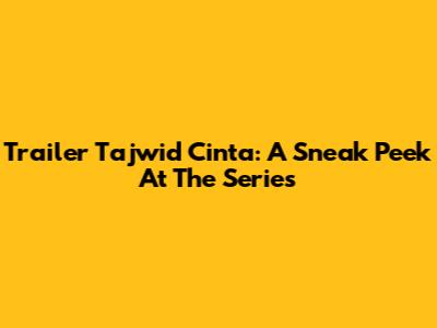 Trailer Tajwid Cinta: A Sneak Peek At The Series