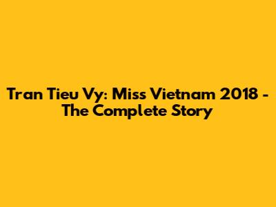 Tran Tieu Vy: Miss Vietnam 2018 - The Complete Story