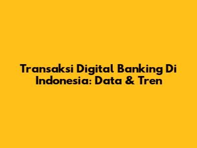 Transaksi Digital Banking Di Indonesia: Data & Tren