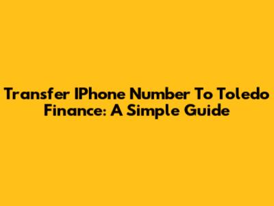 Transfer IPhone Number To Toledo Finance: A Simple Guide