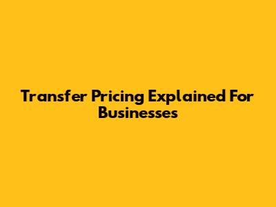 Transfer Pricing Explained For Businesses