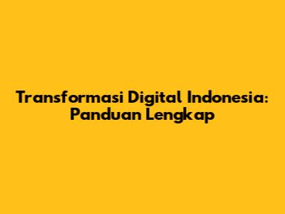 Transformasi Digital Indonesia: Panduan Lengkap