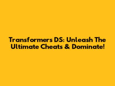 Transformers DS: Unleash The Ultimate Cheats & Dominate!