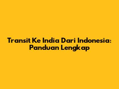 Transit Ke India Dari Indonesia: Panduan Lengkap