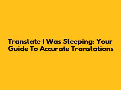 Translate 'I Was Sleeping': Your Guide To Accurate Translations