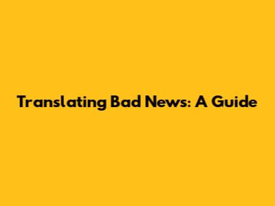 Translating Bad News: A Guide