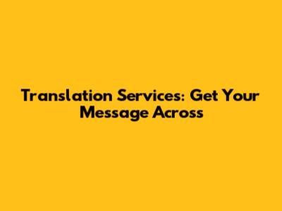 Translation Services: Get Your Message Across