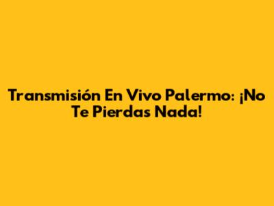 Transmisión En Vivo Palermo: ¡No Te Pierdas Nada!