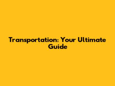 Transportation: Your Ultimate Guide