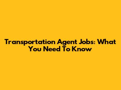 Transportation Agent Jobs: What You Need To Know