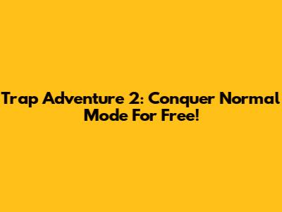Trap Adventure 2: Conquer Normal Mode For Free!