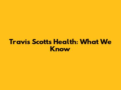 Travis Scott's Health: What We Know